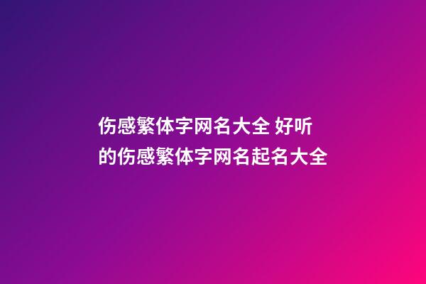 伤感繁体字网名大全 好听的伤感繁体字网名起名大全